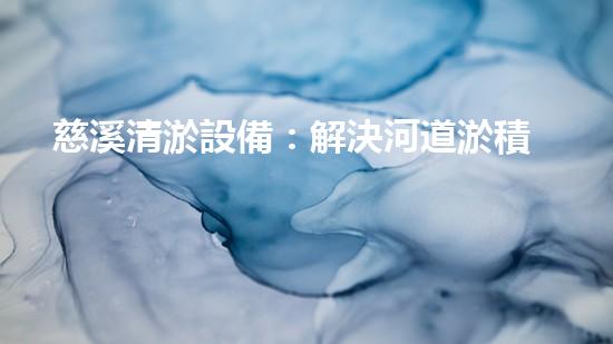 慈溪清淤設備：解決河道淤積難題，一機多能，高效環(huán)保！